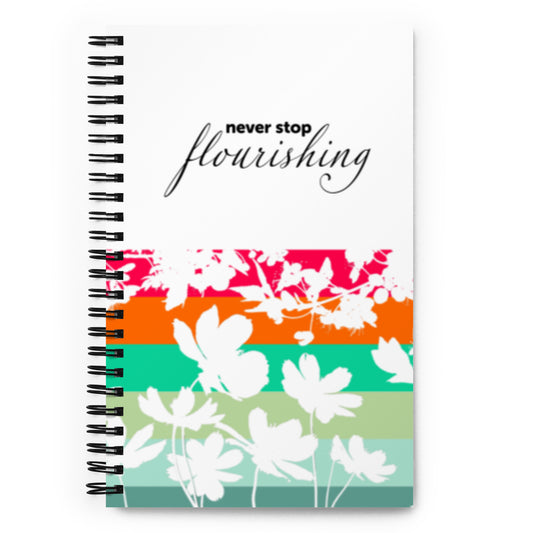 "Never Stop Flourishing" Spiral notebook